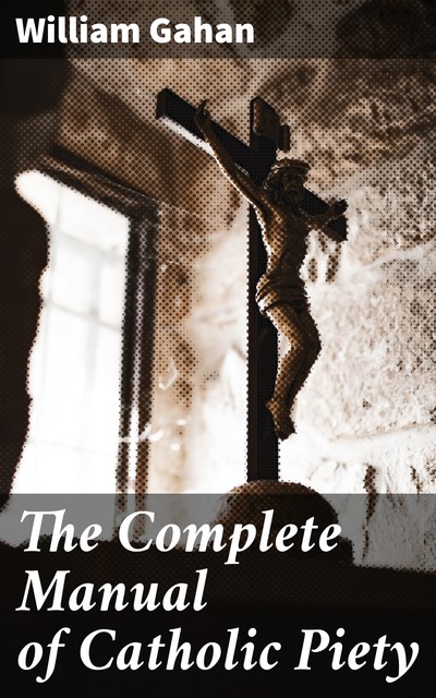 The Complete Manual of Catholic Piety, William Gahan