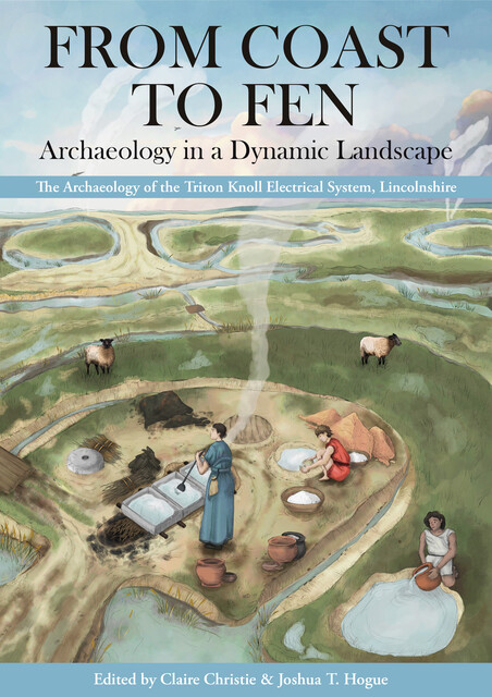 From Coast to Fen: Archaeology in a Dynamic Landscape, Claire Christie, Joshua T. Hogue