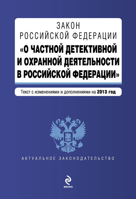 Закон Российской Федерации «О частной детективной и охранной деятельности в Российской Федерации». Текст с изменениями и дополнениями на 2013 год, 