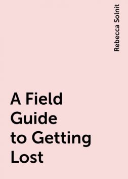 A Field Guide to Getting Lost, Rebecca Solnit