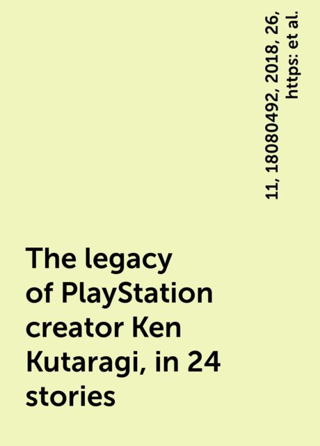 The legacy of PlayStation creator Ken Kutaragi, in 24 stories, https:, 2018, 11, 18080492, 26, playstation-history-ken-kutaragi-sony, www. polygon. com