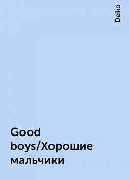 Good boys/Хорошие мальчики, Deiko