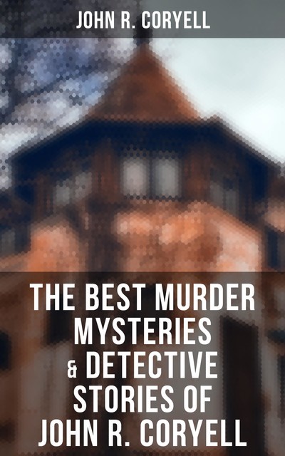 The Best Murder Mysteries & Detective Stories of John R. Coryell, John R.Coryell