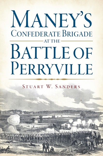 Maney's Confederate Brigade at the Battle of Perryville, Stuart W. Sanders