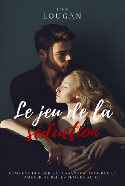 Le Jeu De La Séduction : Comment Devenir Un “casanova” Moderne Et Amener De Belles Femmes Dans Son Lit, John Lougan