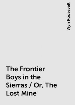 The Frontier Boys in the Sierras / Or, The Lost Mine, Wyn Roosevelt