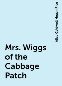 Mrs. Wiggs of the Cabbage Patch, Alice Caldwell Hegan Rice