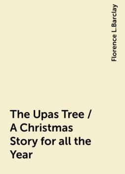 The Upas Tree / A Christmas Story for all the Year, Florence L.Barclay