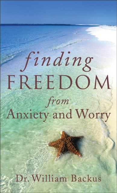 Finding Freedom from Anxiety and Worry, William Backus