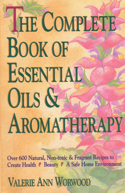 The Complete Book of Essential Oils and Aromatherapy, Valerie Ann Worwood