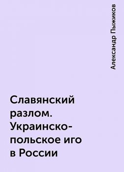 Славянский разлом. Украинско-польское иго в России, Александр Пыжиков