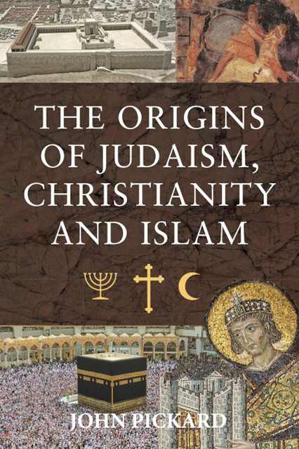 The Origins of Judaism, Christianity and Islam, John Pickard