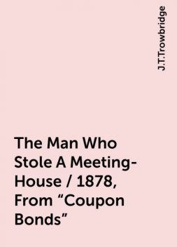 The Man Who Stole A Meeting-House / 1878, From "Coupon Bonds", J.T.Trowbridge