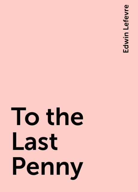 To the Last Penny, Edwin Lefevre