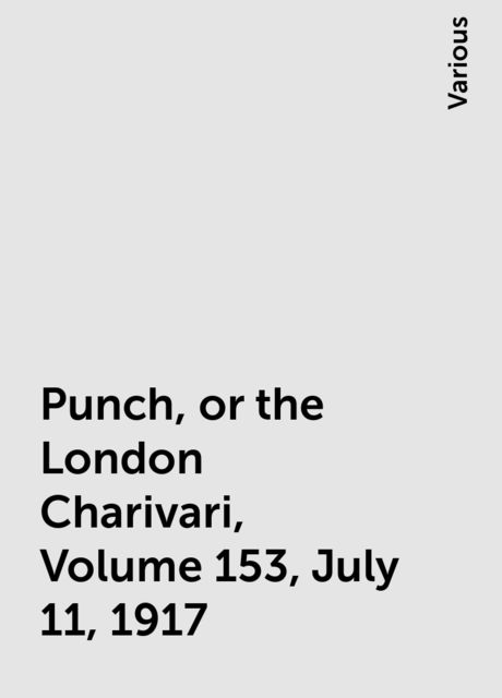 Punch, or the London Charivari, Volume 153, July 11, 1917, Various