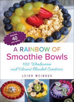 A Rainbow of Smoothie Bowls, Leigh Weingus