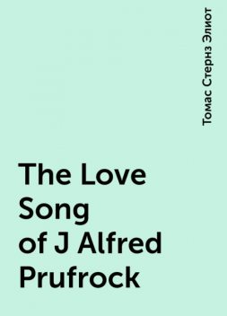The Love Song of J Alfred Prufrock, Томас Стернз Элиот