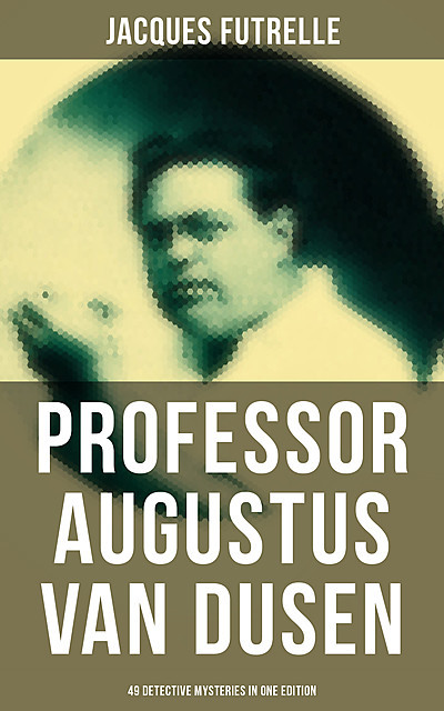 Professor Augustus Van Dusen: 49 Detective Mysteries in One Edition, Jacques Futrelle