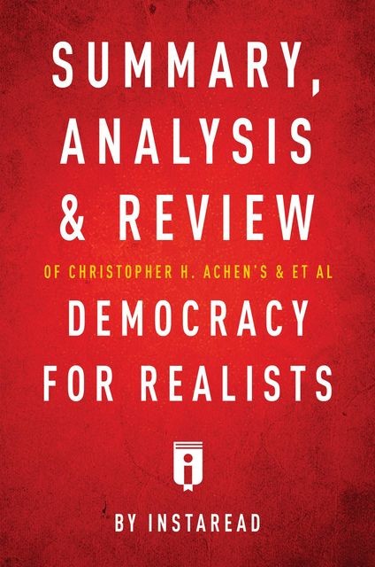 Summary, Analysis & Review of Christopher H. Achen’s & Larry M. Bartels’s Democracy for Realists by Instaread, Instaread