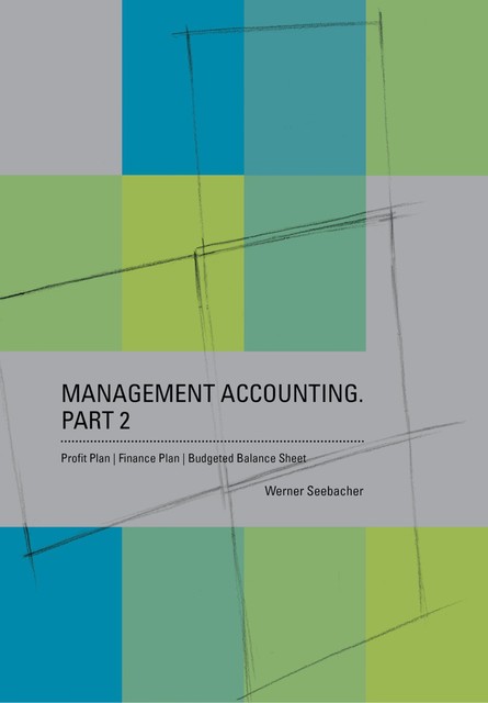 Management Accounting. Part 2 – Profit Plan, Finance Plan, Budgeted Balance Sheet, Werner Seebacher