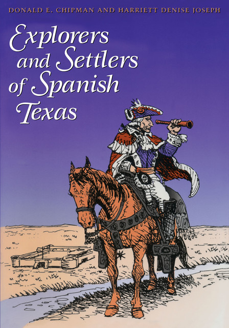 Explorers and Settlers of Spanish Texas, Donald E. Chipman, Harriett Denise Joseph