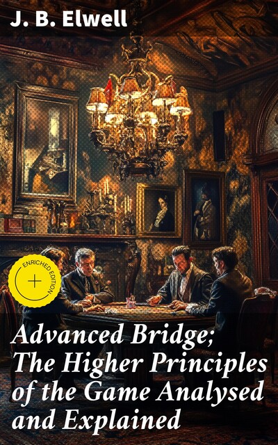 Advanced Bridge; The Higher Principles of the Game Analysed and Explained, J.B. Elwell
