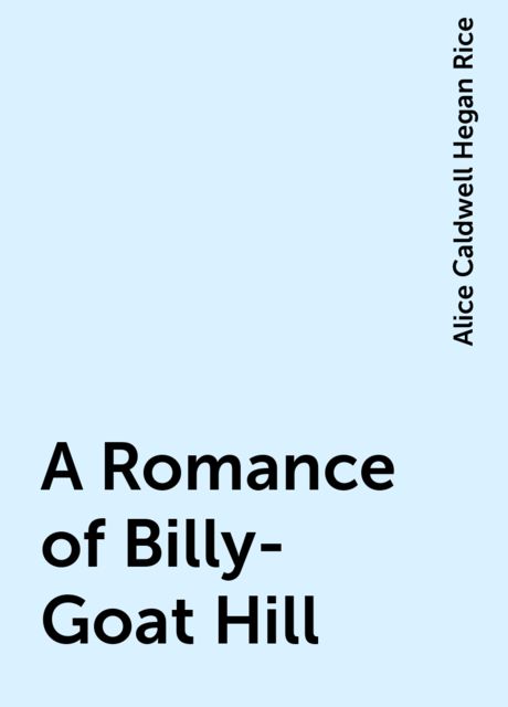 A Romance of Billy-Goat Hill, Alice Caldwell Hegan Rice