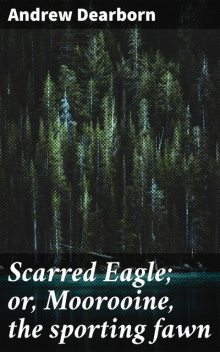 Scarred Eagle; or, Moorooine, the sporting fawn, Andrew Dearborn