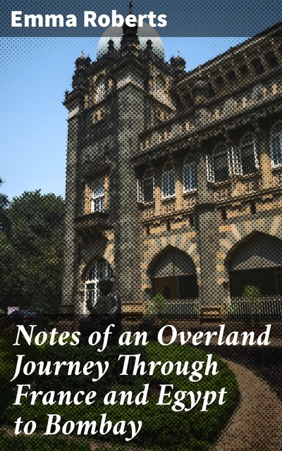 Notes of an Overland Journey Through France and Egypt to Bombay, Emma Roberts