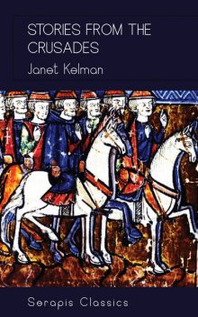 Stories from the Crusades (Serapis Classics), Janet Kelman