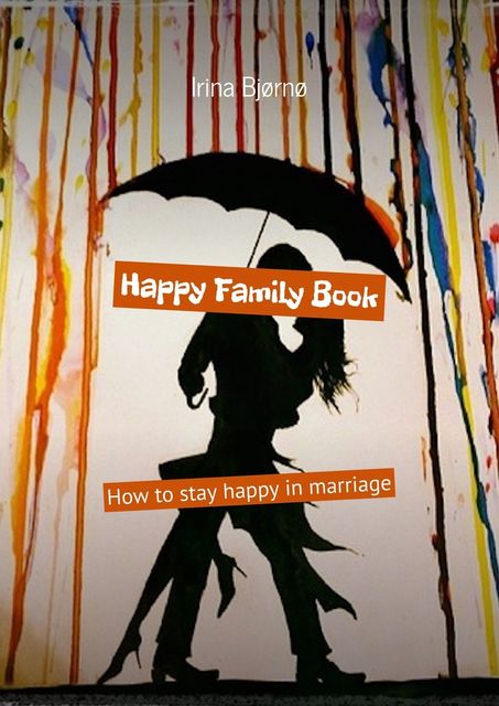 Happy Family Book. How to stay happy in marriage, Irina Bjørnø