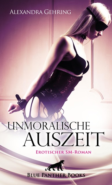 Unmoralische Auszeit | Erotischer SM-Roman, Alexandra Gehring