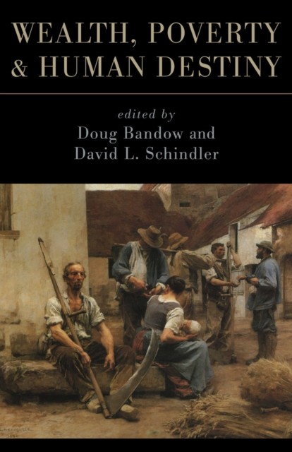Wealth, Poverty, and Human Destiny, Doug Bandow