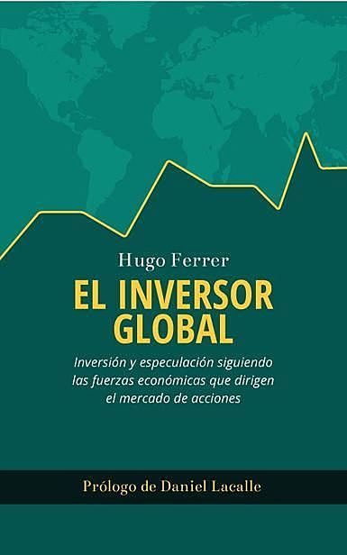El Inversor Global: Inversión y especulación siguiendo las fuerzas económicas que dirigen el mercado de acciones (Spanish Edition), Hugo Ferrer