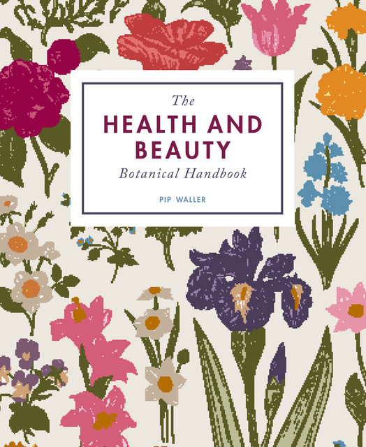 The Health and Beauty Botanical Handbook, Pip Waller