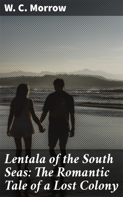 Lentala of the South Seas: The Romantic Tale of a Lost Colony, W.C.Morrow