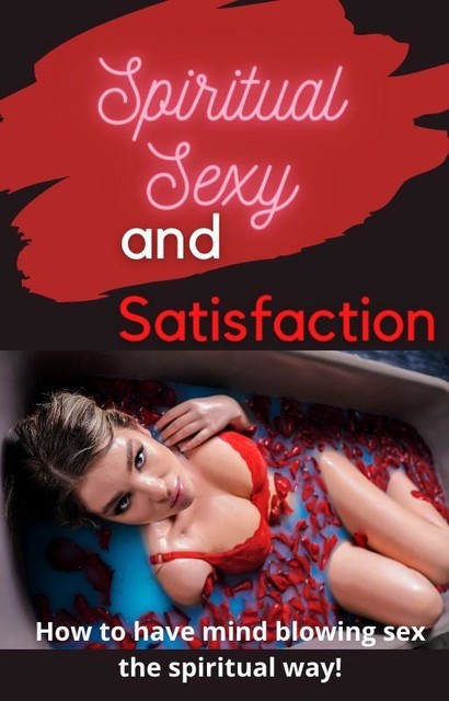 Spirtual Sex and Satisfaction: How to Have Mind Blowing Sex the Spirtual Way, Emily Watson