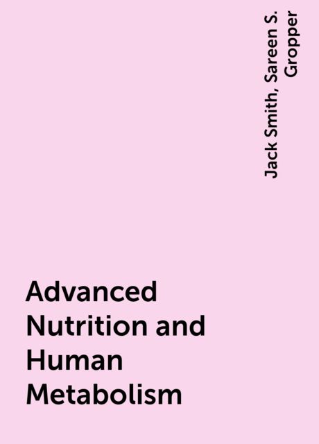 Advanced Nutrition and Human Metabolism, Jack Smith, Sareen S. Gropper