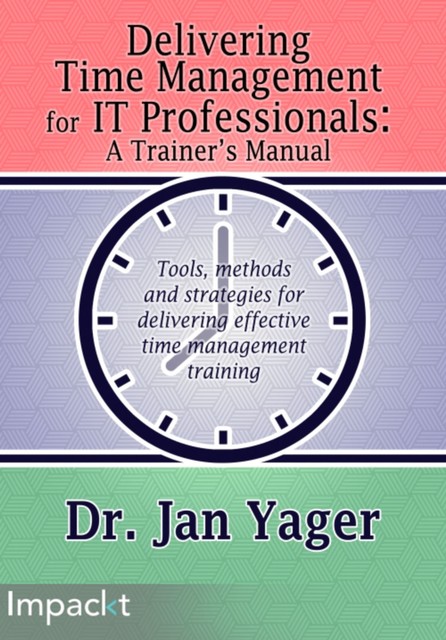 Delivering Time Management for IT Professionals: A Trainer's Manual, Jan Yager