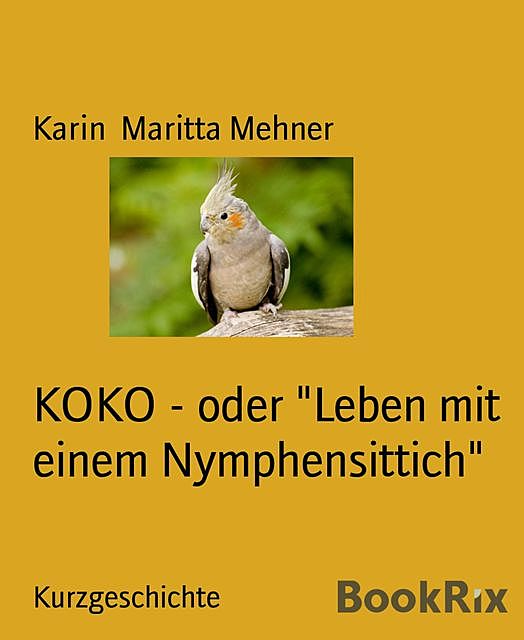 KOKO – oder “Leben mit einem Nymphensittich”, Karin Maritta Mehner