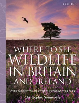 Collins Where to See Wildlife in Britain and Ireland: Over 800 Best Wildlife Sites in the British Isles, Christopher Somerville
