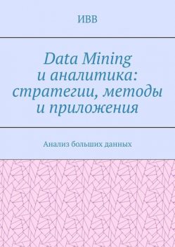 Data Mining и аналитика: стратегии, методы и приложения. Анализ больших данных, ИВВ
