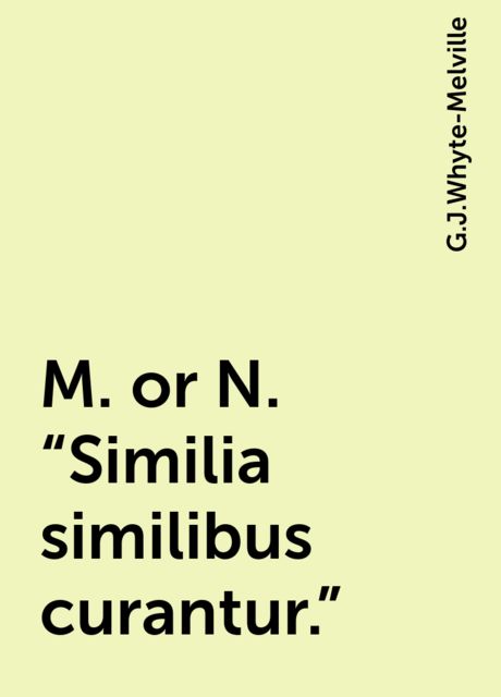 M. or N. "Similia similibus curantur.", G.J.Whyte-Melville