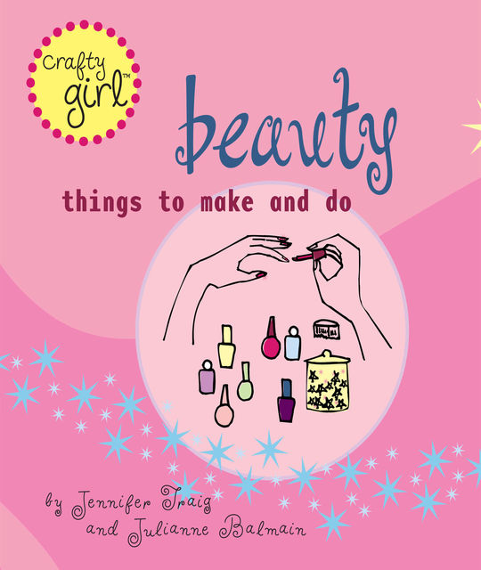 Crafty Girl: Beauty, Jennifer Traig, Julianne Balmain