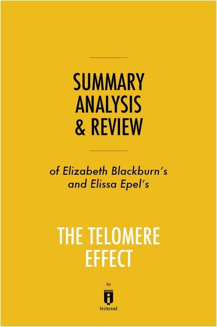 Summary, Analysis & Review of Elizabeth Blackburn’s and Elissa Epel’s The Telomere Effect by Instaread, Instaread