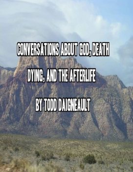 Conversations About God, Death, Dying, and the Afterlife, Todd Daigneault
