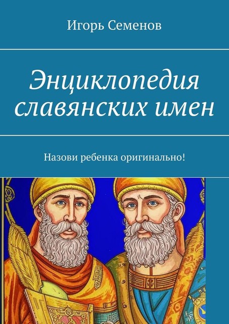 Энциклопедия славянских имен. Назови ребенка оригинально, Игорь Семенов