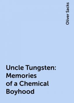 Uncle Tungsten: Memories of a Chemical Boyhood, Oliver Sacks