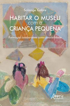 Habitar o Museu com a Criança Pequena: Formação Colaborativa como Possibilidade, Solange Gabre