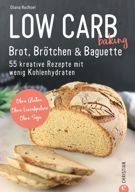 Brot Backbuch: Low Carb baking. Brot, Brötchen & Baguette. 55 kreative Low-Carb Rezepte, Diana Ruchser